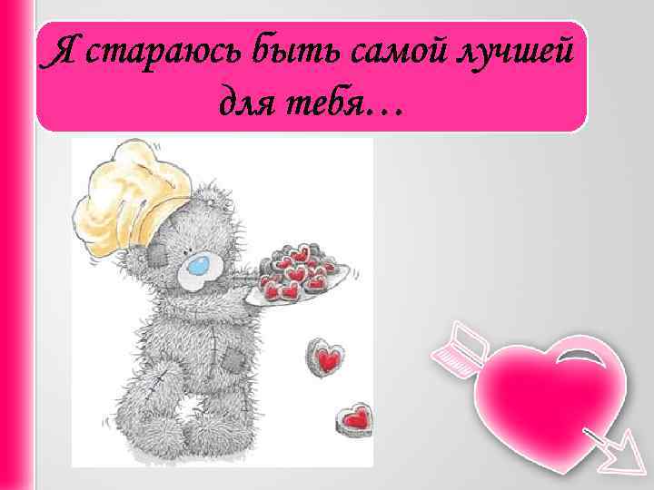 Я стараюсь быть самой лучшей для тебя… 