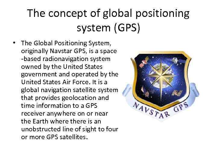 The concept of global positioning system (GPS) • The Global Positioning System, originally Navstar