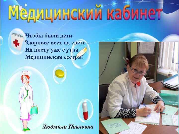 Чтобы были дети Здоровее всех на свете На посту уже с утра Медицинская сестра!