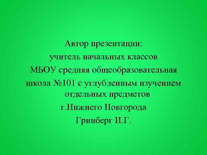 Автор презентации: учитель начальных классов МБОУ средняя общеобразовательная школа № 101 с углубленным изучением