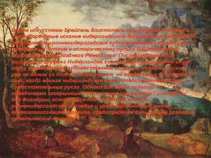 Своим искусством Брейгель блистательно завершил сложные и противоречивые искания нидерландского Возрождения, объединил сокровищницу ранненидерландских