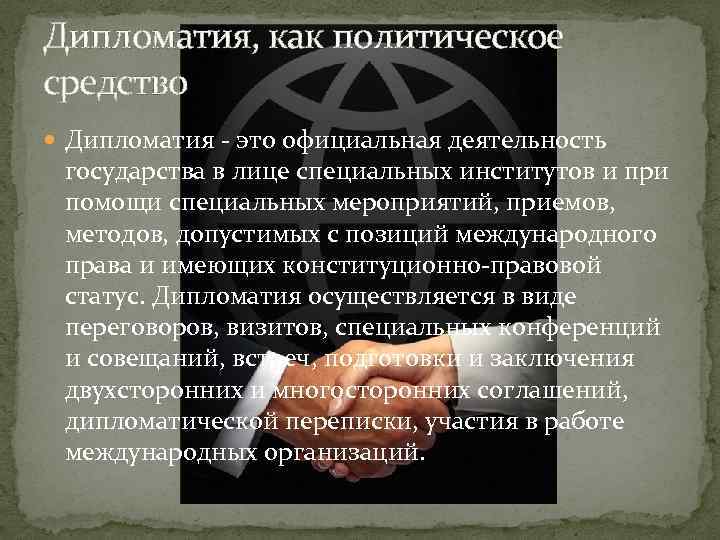 Дипломатия, как политическое средство Дипломатия - это официальная деятельность государства в лице специальных институтов