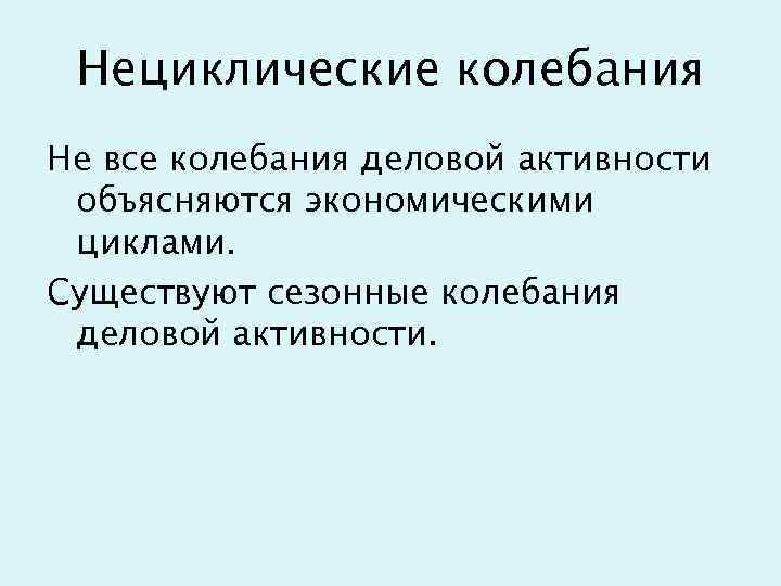 Нециклические колебания Не все колебания деловой активности объясняются экономическими циклами. Существуют сезонные колебания деловой