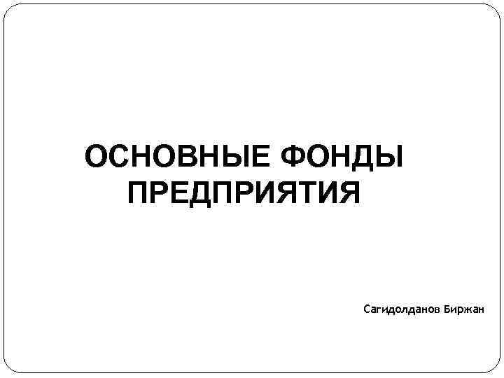 ОСНОВНЫЕ ФОНДЫ ПРЕДПРИЯТИЯ Сагидолданов Биржан 