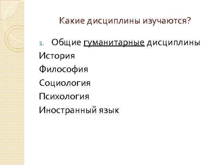 Какие дисциплины изучаются? Общие гуманитарные дисциплины История Философия Социология Психология Иностранный язык 1. 