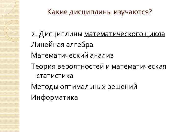 Какие дисциплины изучаются? 2. Дисциплины математического цикла Линейная алгебра Математический анализ Теория вероятностей и
