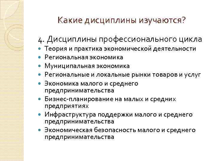 Какие дисциплины изучаются? 4. Дисциплины профессионального цикла Теория и практика экономической деятельности Региональная экономика