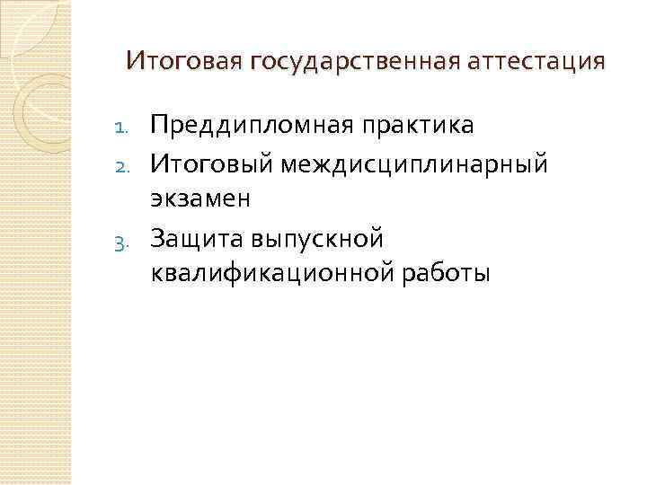 Итоговая государственная аттестация Преддипломная практика 2. Итоговый междисциплинарный экзамен 3. Защита выпускной квалификационной работы