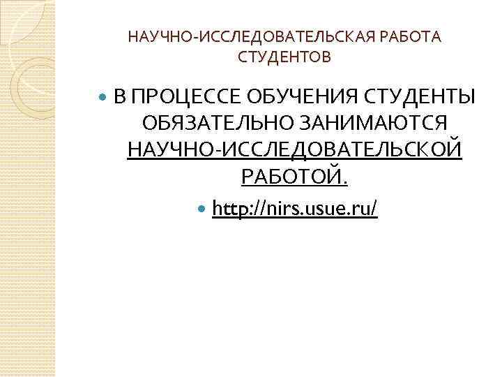 НАУЧНО-ИССЛЕДОВАТЕЛЬСКАЯ РАБОТА СТУДЕНТОВ В ПРОЦЕССЕ ОБУЧЕНИЯ СТУДЕНТЫ ОБЯЗАТЕЛЬНО ЗАНИМАЮТСЯ НАУЧНО-ИССЛЕДОВАТЕЛЬСКОЙ РАБОТОЙ. http: //nirs. usue.