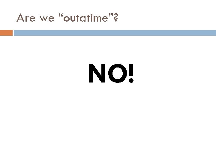 Are we “outatime”? NO! 
