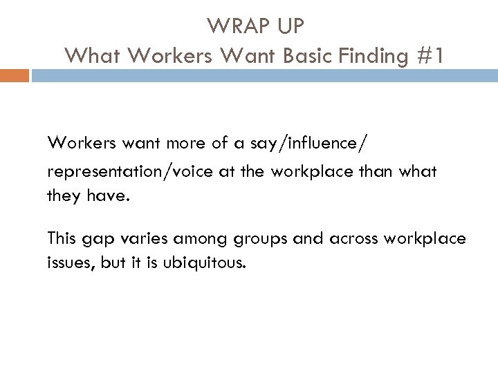 WRAP UP What Workers Want Basic Finding #1 Workers want more of a say/influence/