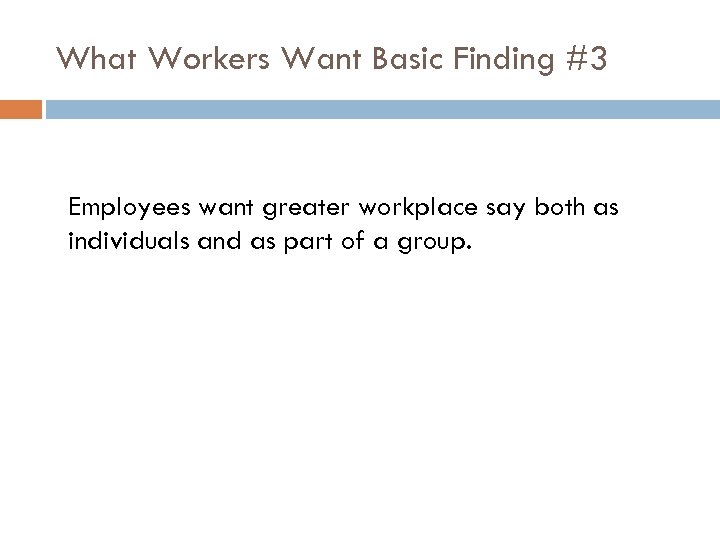 What Workers Want Basic Finding #3 Employees want greater workplace say both as individuals