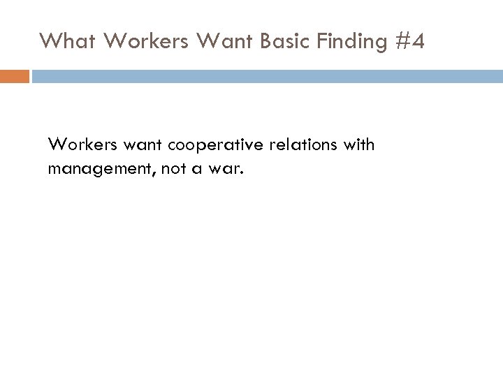 What Workers Want Basic Finding #4 Workers want cooperative relations with management, not a