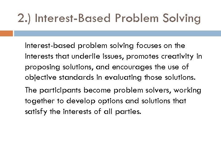 2. ) Interest-Based Problem Solving Interest-based problem solving focuses on the interests that underlie