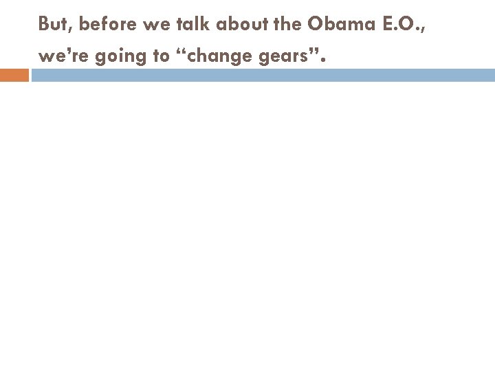 But, before we talk about the Obama E. O. , we’re going to “change