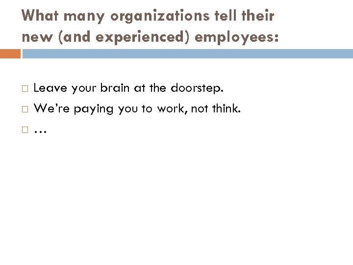 What many organizations tell their new (and experienced) employees: Leave your brain at the