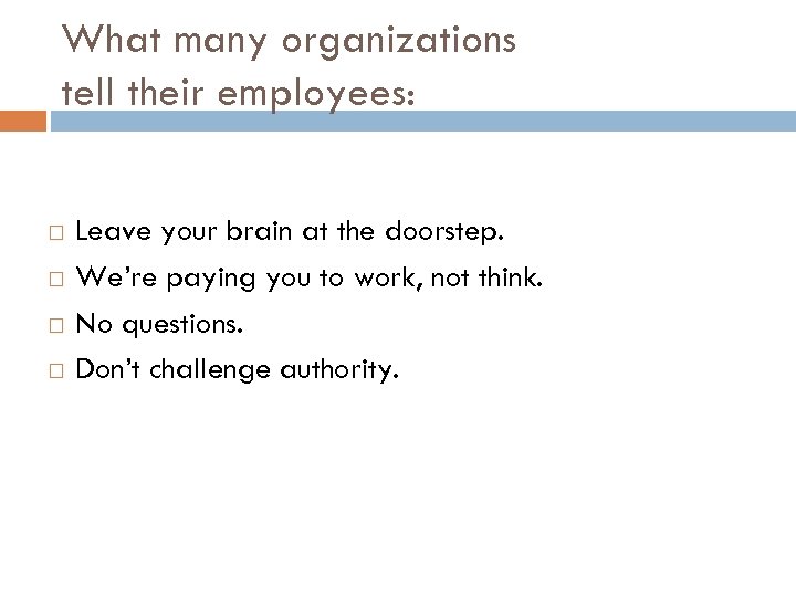 What many organizations tell their employees: Leave your brain at the doorstep. We’re paying