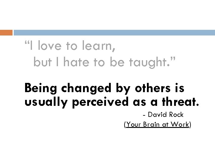 “I love to learn, but I hate to be taught. ” Being changed by