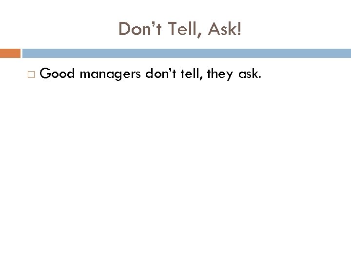 Don’t Tell, Ask! Good managers don’t tell, they ask. 