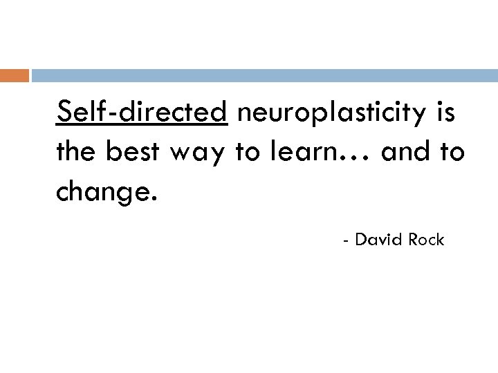 Self-directed neuroplasticity is the best way to learn… and to change. - David Rock