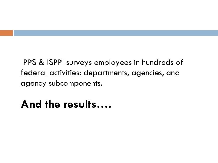 PPS & ISPPI surveys employees in hundreds of federal activities: departments, agencies, and agency