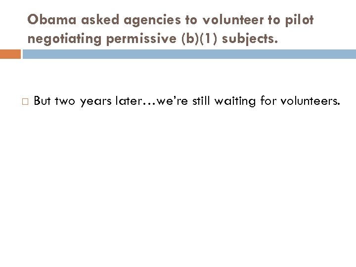Obama asked agencies to volunteer to pilot negotiating permissive (b)(1) subjects. But two years