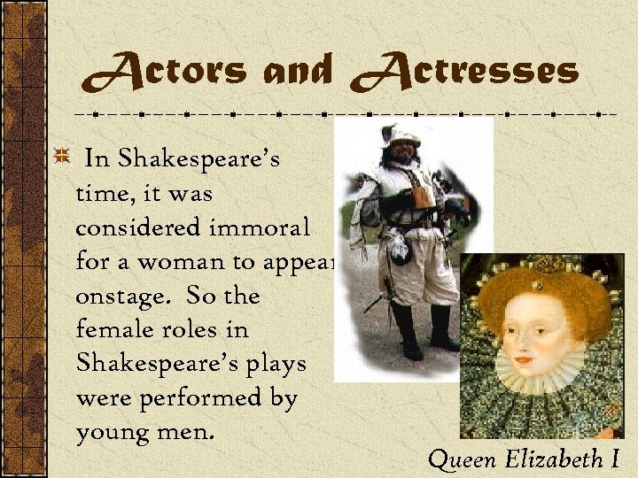 Actors and Actresses In Shakespeare’s time, it was considered immoral for a woman to