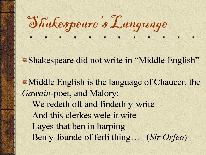 Shakespeare’s Language Shakespeare did not write in “Middle English” Middle English is the language