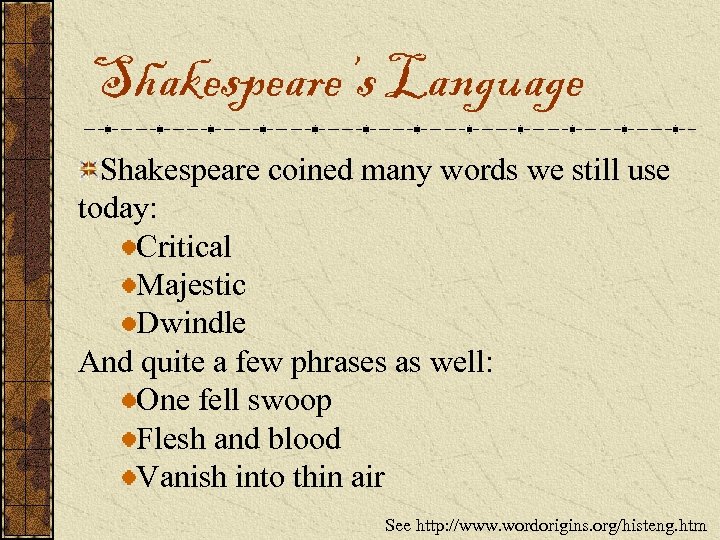 Shakespeare’s Language Shakespeare coined many words we still use today: Critical Majestic Dwindle And