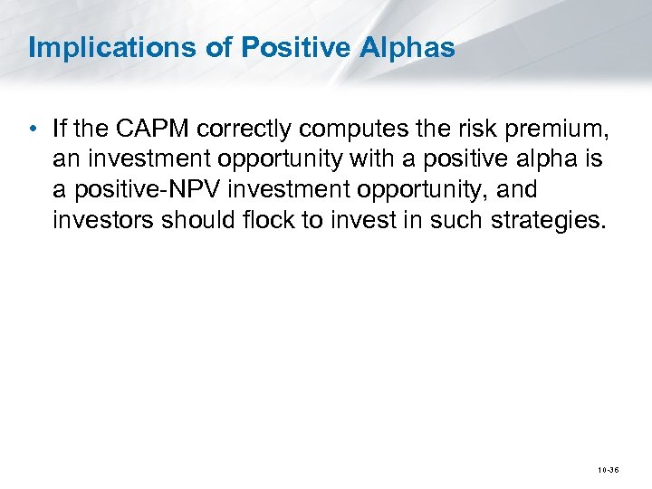 Implications of Positive Alphas • If the CAPM correctly computes the risk premium, an