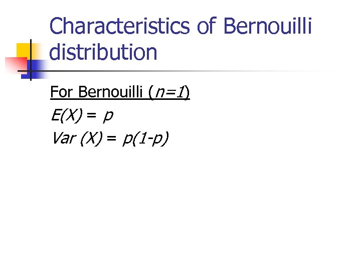 Characteristics of Bernouilli distribution For Bernouilli (n=1) E(X) = p Var (X) = p(1