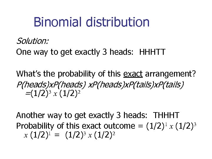 Binomial distribution Solution: One way to get exactly 3 heads: HHHTT What’s the probability