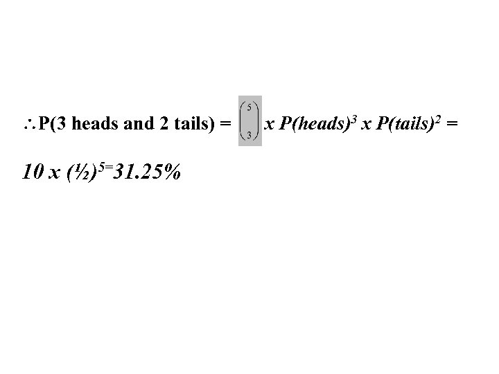  P(3 heads and 2 tails) = 10 x (½)5=31. 25% x P(heads)3 x