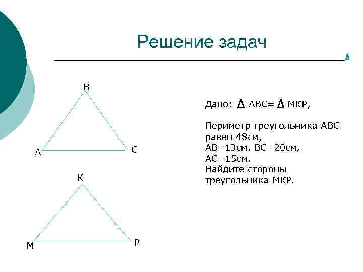 Решение задач В Дано: С А К М Р АВС= МКР, Периметр треугольника АВС