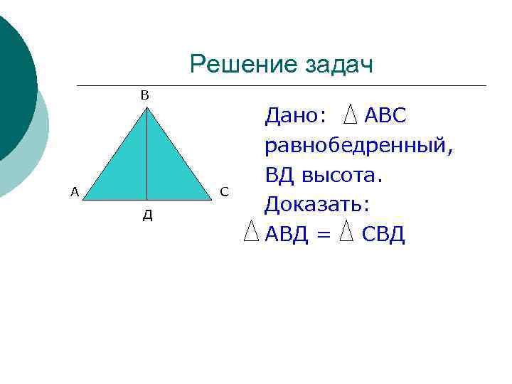 Решение задач В А С Д Дано: АВС равнобедренный, ВД высота. Доказать: АВД =