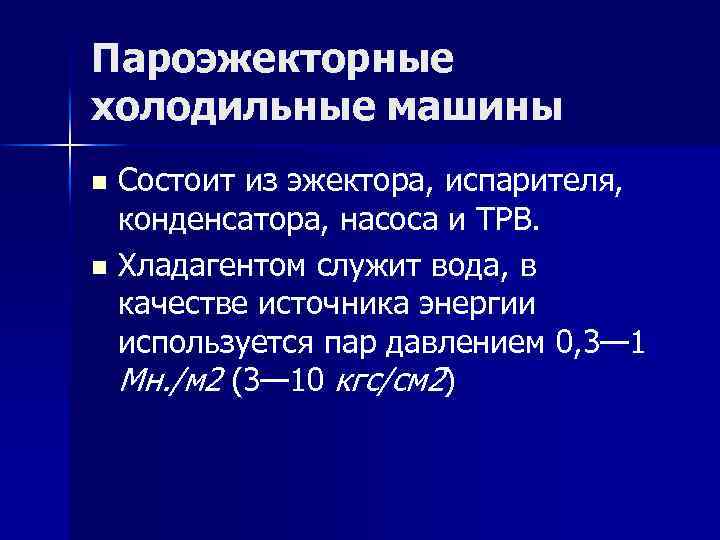 Пароэжекторные холодильные машины Состоит из эжектора, испарителя, конденсатора, насоса и ТРВ. n Хладагентом служит