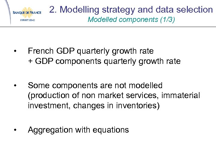 2. Modelling strategy and data selection Modelled components (1/3) • French GDP quarterly growth