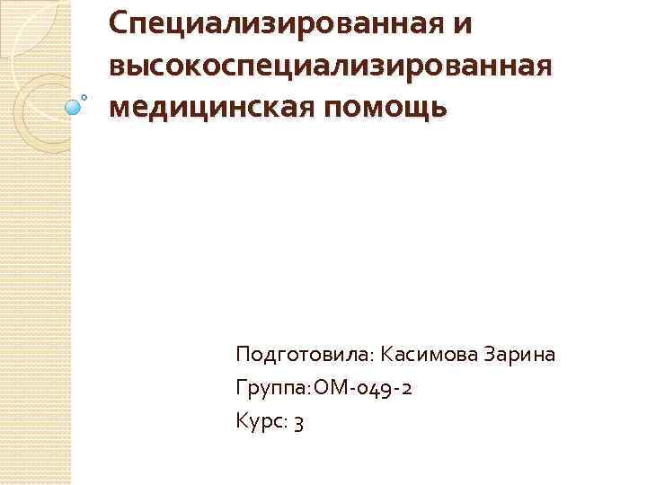 Специализированная и высокоспециализированная медицинская помощь Подготовила: Касимова Зарина Группа: ОМ-049 -2 Курс: 3 