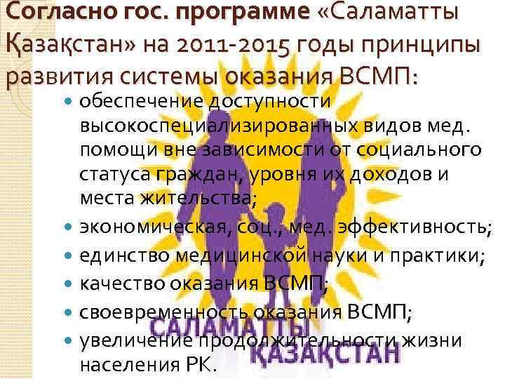 Согласно гос. программе «Саламатты Қазақстан» на 2011 -2015 годы принципы развития системы оказания ВСМП: