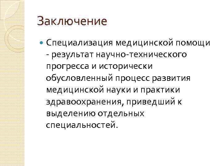 Заключение Специализация медицинской помощи - результат научно-технического прогресса и исторически обусловленный процесс развития медицинской