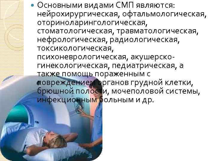  Основными видами СМП являются: нейрохирургическая, офтальмологическая, оториноларингологическая, стоматологическая, травматологическая, нефрологическая, радиологическая, токсикологическая, психоневрологическая,