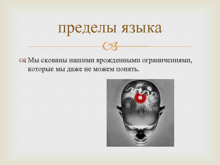 пределы языка Мы скованы нашими врожденными ограничениями, которые мы даже не можем понять. 