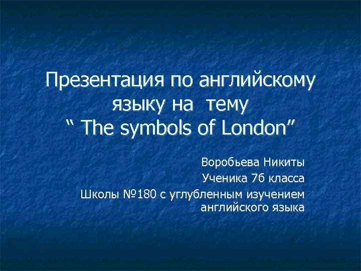 Презентация по английскому языку на тему “ The symbols of London” Воробьева Никиты Ученика