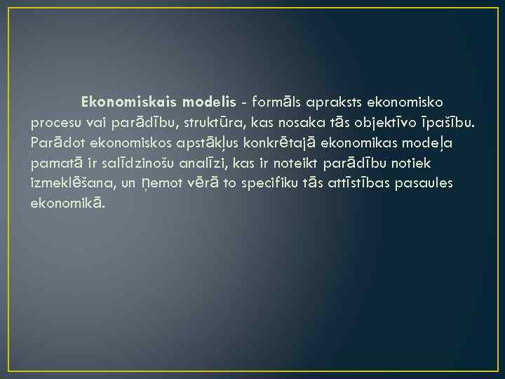 Ekonomiskais modelis - formāls apraksts ekonomisko procesu vai parādību, struktūra, kas nosaka tās objektīvo