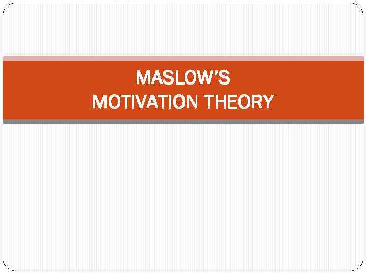 MASLOW’S MOTIVATION THEORY 