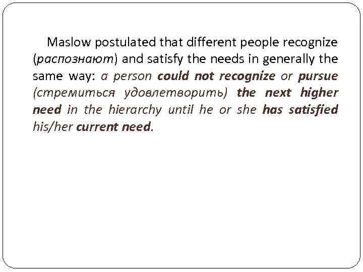 Maslow postulated that different people recognize (распознают) and satisfy the needs in generally the