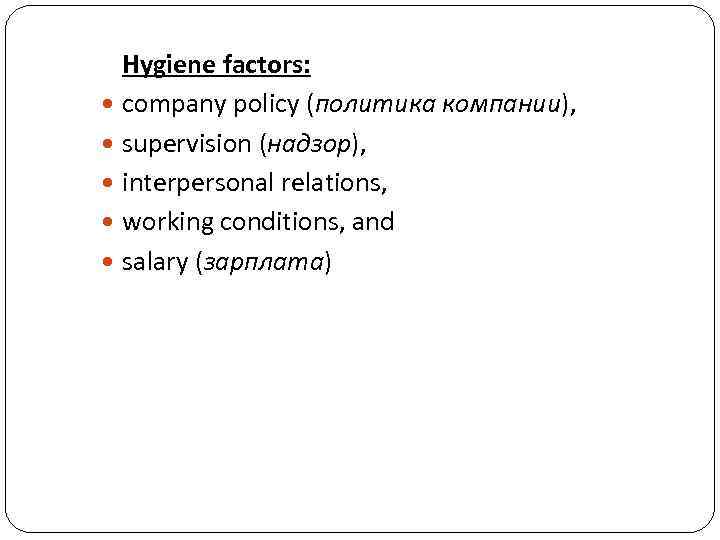 Hygiene factors: company policy (политика компании), supervision (надзор), interpersonal relations, working conditions, and salary