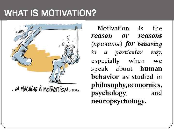 WHAT IS MOTIVATION? Motivation is the reason or reasons (причины) for behaving in a