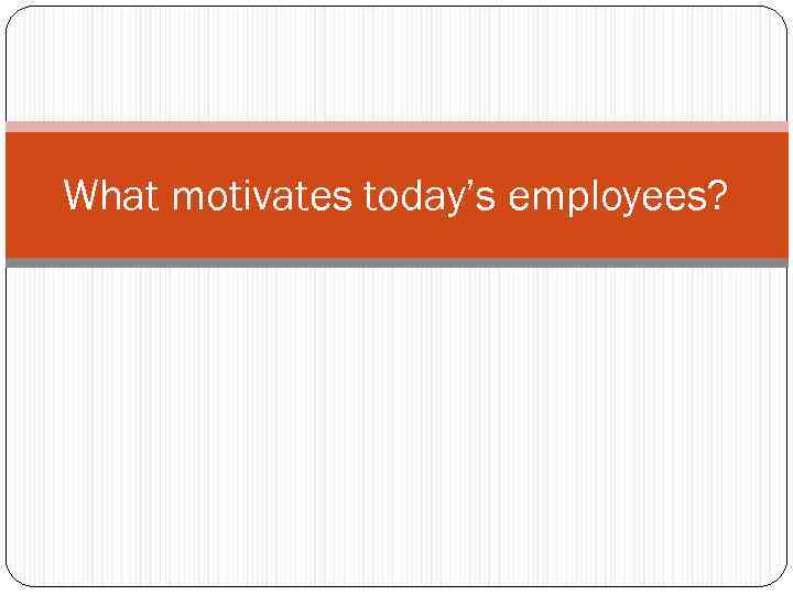 What motivates today’s employees? 