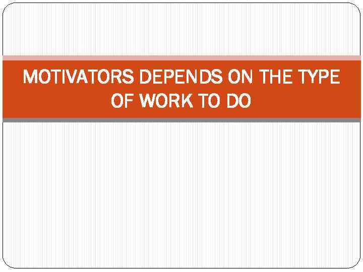 MOTIVATORS DEPENDS ON THE TYPE OF WORK TO DO 